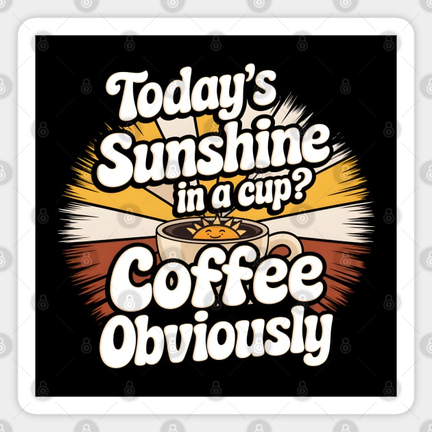 Today's Sunshine in a Cup? Coffee, Obviously! Magnet by MakerMind8.2